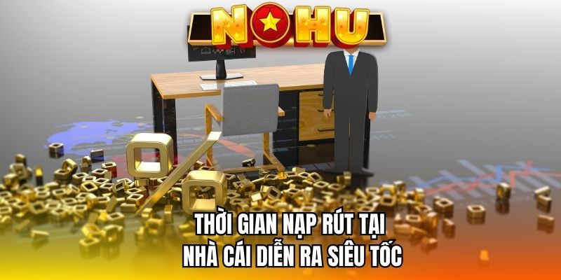 Thời gian nạp rút tại nhà cái diễn ra siêu tốc