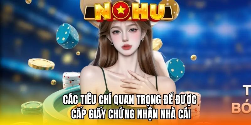 Các tiêu chí quan trọng để được cấp giấy chứng nhận nhà cái